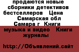 продаются новые сборники детективов-бестселлеров › Цена ­ 100 - Самарская обл., Самара г. Книги, музыка и видео » Книги, журналы   